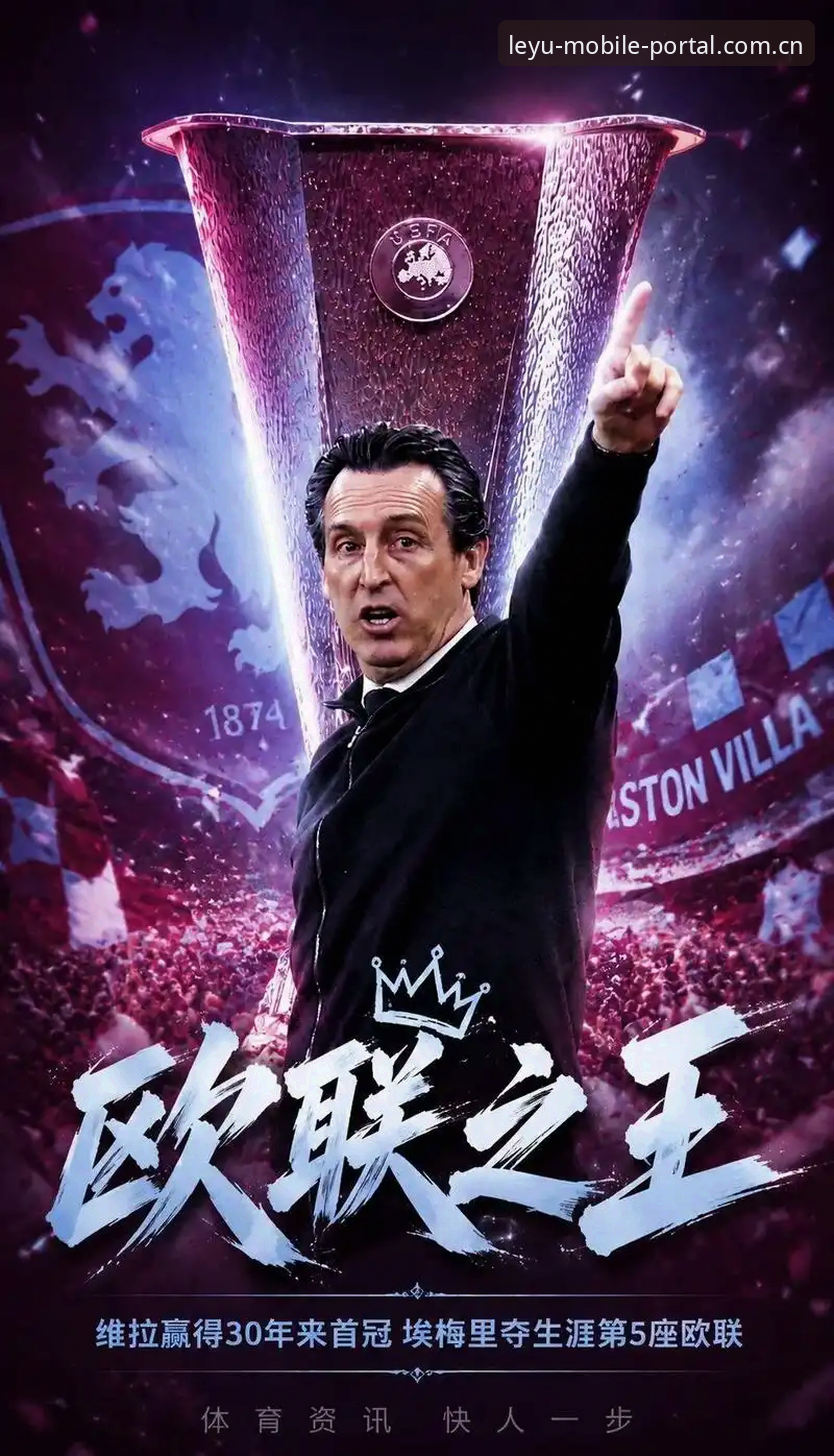 阿斯顿维拉3比0弗赖堡欧联夺冠深度解析：三十年等待，埃梅里第五冠背后的“新答案”